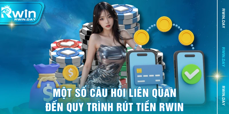 Một số câu hỏi liên quan đến quy trình rút tiền RWIN