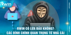 RWIN Có Lừa Đảo Không? Các Đính Chính Quan Trọng Từ Nhà Cái