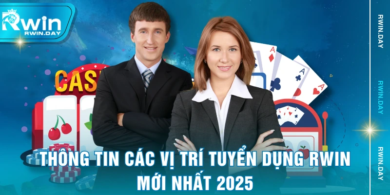 Thông tin các vị trí tuyển dụng RWIN mới nhất 2025