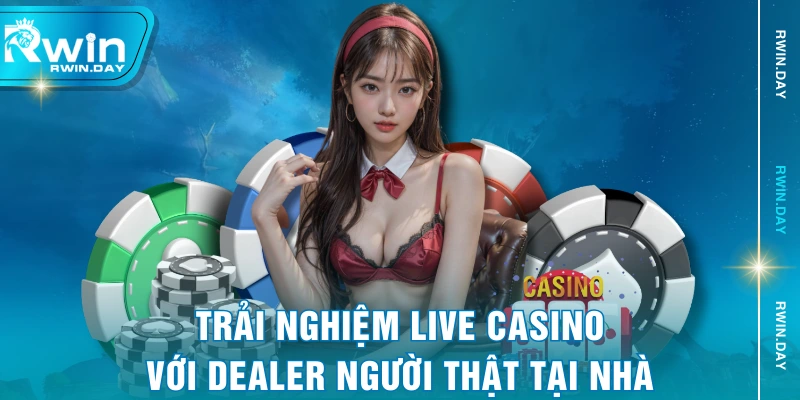 Trải nghiệm live casino với Dealer người thật tại nhà